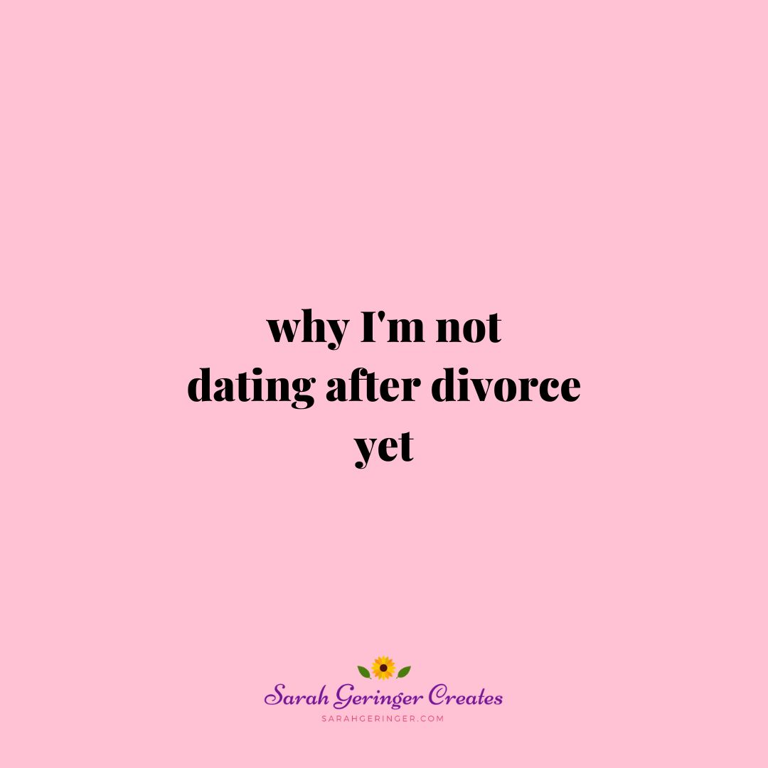 Why Im Not Dating After Divorce Yet - Sarah Geringer